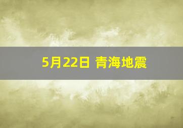 5月22日 青海地震